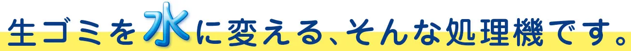 生ゴミを水に変える、そんな処理機です。