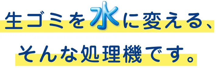 生ゴミを水に変える、そんな処理機です。